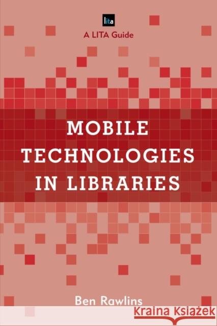 Mobile Technologies in Libraries: A Lita Guide Ben Rawlins 9781442264236 Rowman & Littlefield Publishers