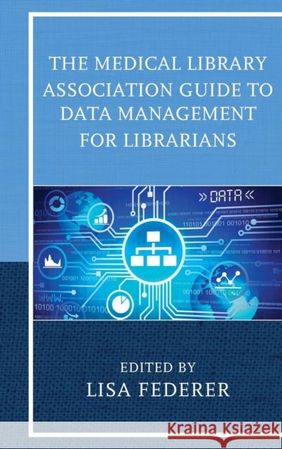 The Medical Library Association Guide to Data Management for Librarians Lisa Federer 9781442264267 Rowman & Littlefield Publishers