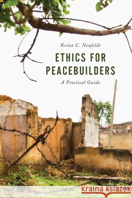 Ethics for Peacebuilders: A Practical Guide Reina C. Neufeldt 9781442264922 Rowman & Littlefield Publishers