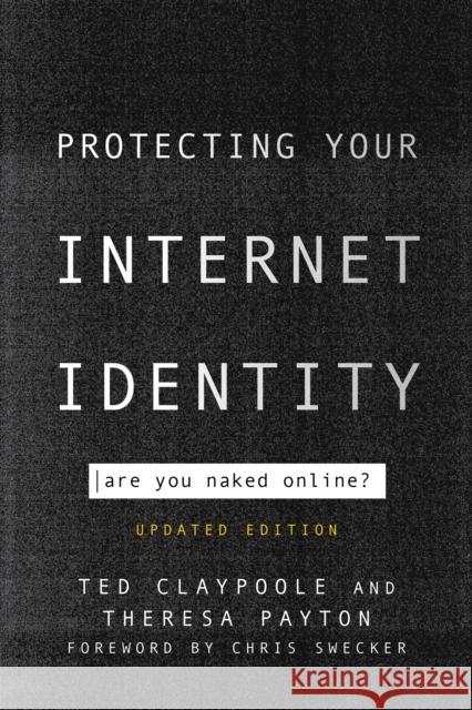 Protecting Your Internet Identity: Are You Naked Online? Ted Claypoole Theresa Payton Chris Swecker 9781442265394 Rowman & Littlefield Publishers