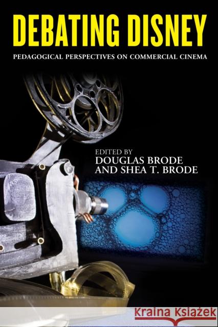 Debating Disney: Pedagogical Perspectives on Commercial Cinema Douglas Brode Shea T. Brode 9781442266087 Rowman & Littlefield Publishers