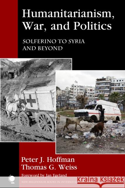 Humanitarianism, War, and Politics: Solferino to Syria and Beyond Peter J. Hoffman Thomas G. Weiss Jan Egeland 9781442266124