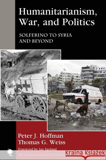 Humanitarianism, War, and Politics: Solferino to Syria and Beyond Peter J. Hoffman Thomas G. Weiss Jan Egeland 9781442266131 Rowman & Littlefield Publishers