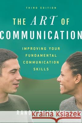 The Art of Communication: Improving Your Fundamental Communication Skills Randy Fujishin 9781442266230 Rowman & Littlefield Publishers