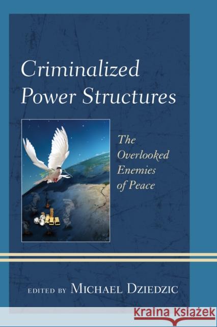 Criminalized Power Structures: The Overlooked Enemies of Peace Michael Dziedzic 9781442266315 Rowman & Littlefield Publishers