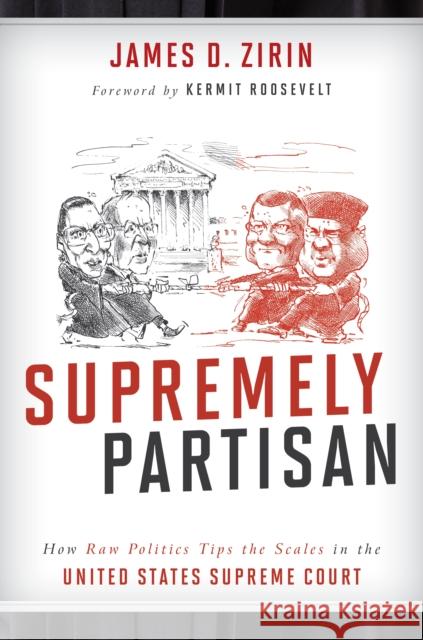 Supremely Partisan: How Raw Politics Tips the Scales in the United States Supreme Court James D. Zirin 9781442266360 Rowman & Littlefield Publishers