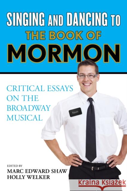 Singing and Dancing to The Book of Mormon: Critical Essays on the Broadway Musical Shaw, Marc Edward 9781442266766 Rowman & Littlefield Publishers