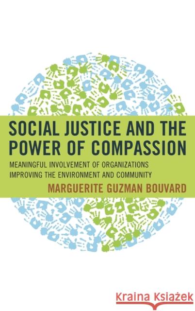 Social Justice and the Power of Compassion: Meaningful Involvement of Organizations Improving the Environment and Community Marguerite Guzman Bouvard 9781442266803 Rowman & Littlefield Publishers