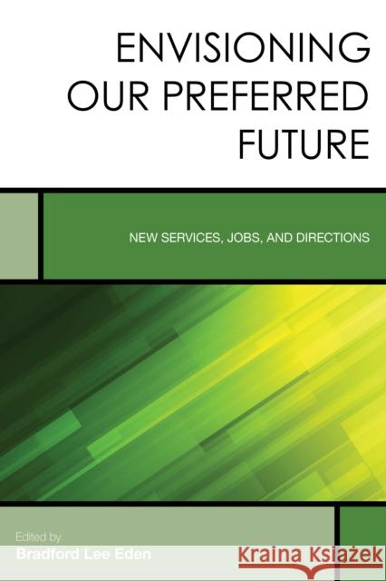 Envisioning Our Preferred Future: New Services, Jobs, and Directions Bradford Lee Eden 9781442266926 Rowman & Littlefield