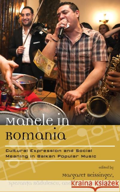 Manele in Romania: Cultural Expression and Social Meaning in Balkan Popular Music Margaret H. Beissinger Speranta Radulescu Anca Giurchescu 9781442267077 Rowman & Littlefield Publishers