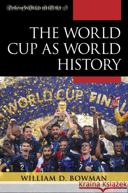 The World Cup as World History William D. Bowman 9781442267183 Rowman & Littlefield Publishers