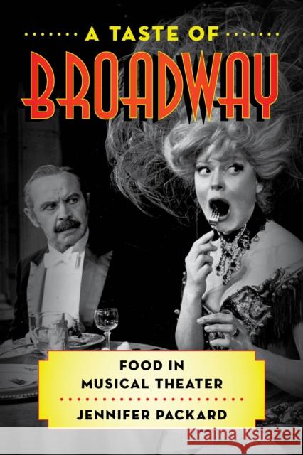 A Taste of Broadway: Food in Musical Theater Jennifer Packard 9781442267312 Rowman & Littlefield Publishers