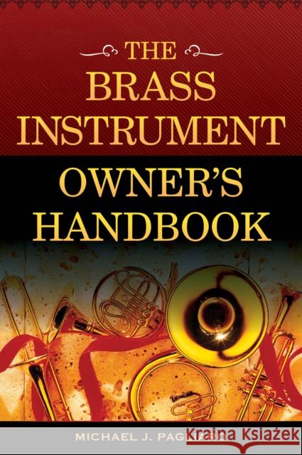 The Brass Instrument Owner's Handbook Michael J. Pagliaro 9781442268616