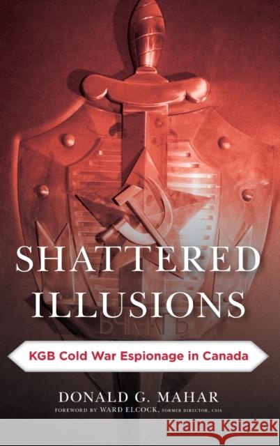 Shattered Illusions: KGB Cold War Espionage in Canada  9781442269132 Rowman & Littlefield Publishers