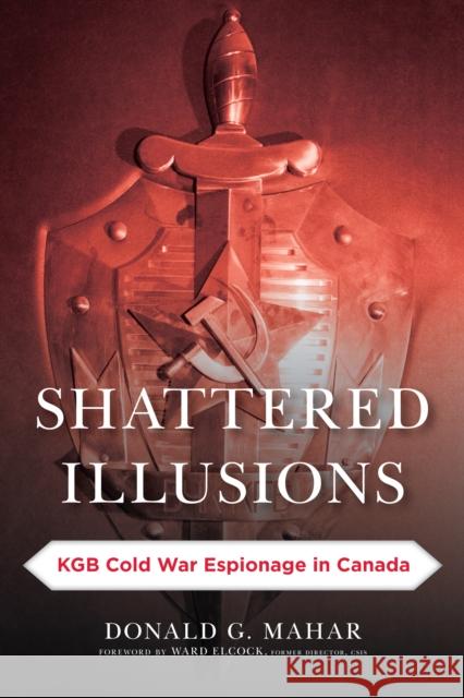 Shattered Illusions: KGB Cold War Espionage in Canada  9781442269149 Not Avail