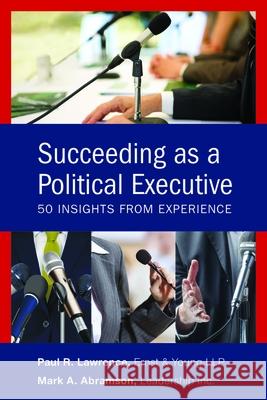 Succeeding as a Political Executive: Fifty Insights from Experience Mark A. Abramson Paul R. Lawrence 9781442269293