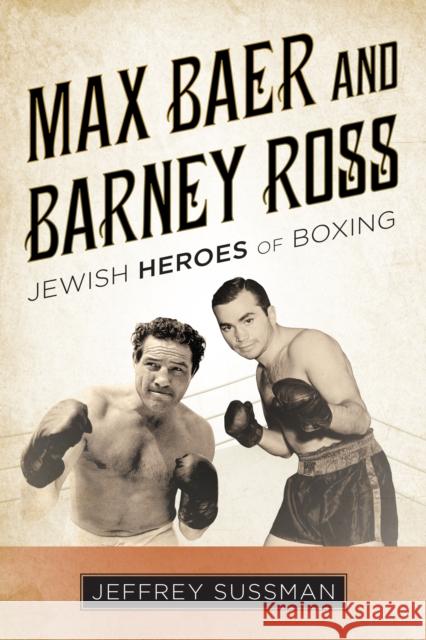 Max Baer and Barney Ross: Jewish Heroes of Boxing Jeffrey Sussman 9781442269323