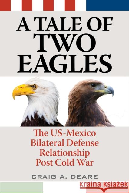 A Tale of Two Eagles: The Us-Mexico Bilateral Defense Relationship Post Cold War Craig A. Deare 9781442269439 Rowman & Littlefield Publishers