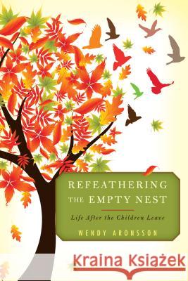 Refeathering the Empty Nest: Life After the Children Leave Wendy Aronsson 9781442269637 Rowman & Littlefield Publishers