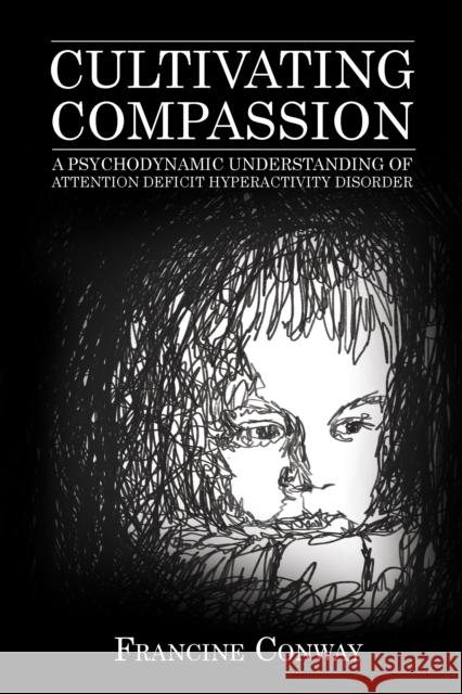 Cultivating Compassion: A Psychodynamic Understanding of Attention Deficit Hyperactivity Disorder Conway, Francine 9781442269644 Rowman & Littlefield Publishers