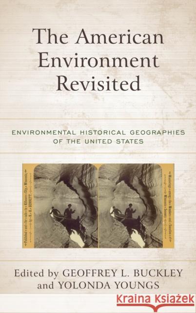 The American Environment Revisited: Environmental Historical Geographies of the United States Geoffrey L. Buckley Yolonda Youngs 9781442269965 Rowman & Littlefield Publishers