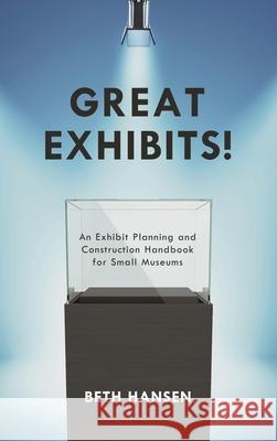 Great Exhibits!: An Exhibit Planning and Construction Handbook for Small Museums Beth Hansen 9781442270756 Rowman & Littlefield Publishers