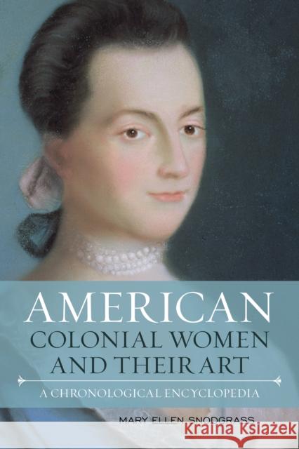 American Colonial Women and Their Art: A Chronological Encyclopedia Mary Ellen Snodgrass 9781442270961 Rowman & Littlefield Publishers