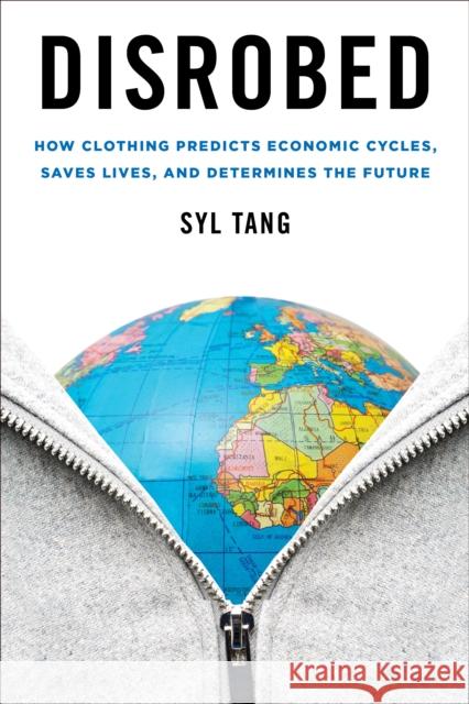Disrobed: How Clothing Predicts Economic Cycles, Saves Lives, and Determines the Future Syl Tang 9781442270992