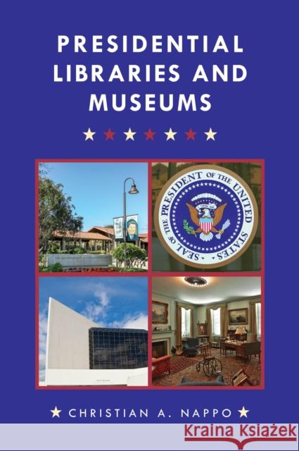 Presidential Libraries and Museums Christian A. Nappo 9781442271357 Rowman & Littlefield Publishers
