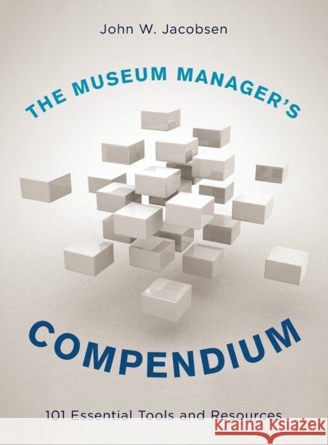 The Museum Manager's Compendium: 101 Essential Tools and Resources John W. Jacobsen 9781442271371