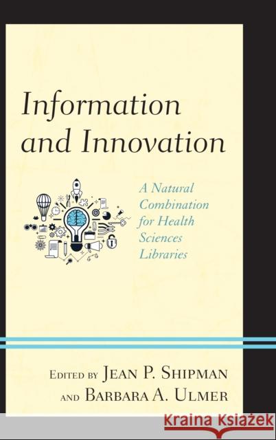 Information and Innovation: A Natural Combination for Health Sciences Libraries Jean P. Shipman Barbara A. Ulmer 9781442271401 Rowman & Littlefield Publishers