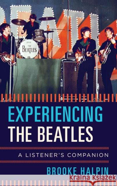 Experiencing the Beatles: A Listener's Companion Brooke Halpin 9781442271432