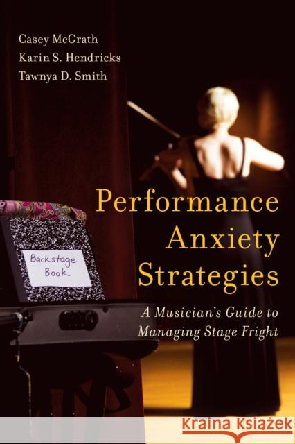 Performance Anxiety Strategies: A Musician's Guide to Managing Stage Fright Casey McGrath Karin S. Hendricks Tawnya D. Smith 9781442271517