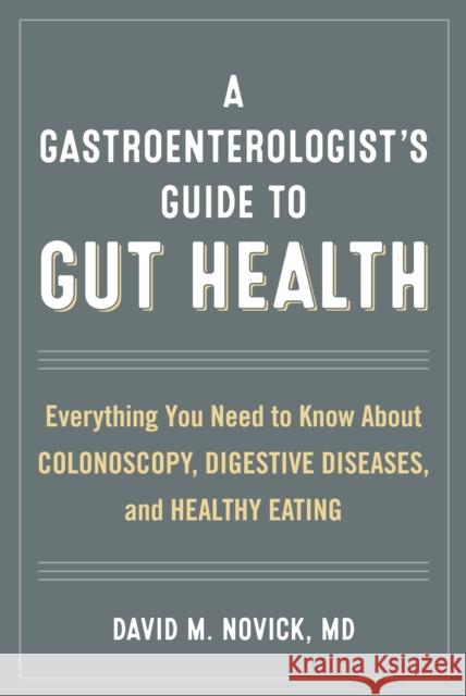 A Gastroenterologist's Guide to Gut Health: Everything You Need to Know about Colonoscopy, Digestive Diseases, and Healthy Eating David M. Novick 9781442271982 Rowman & Littlefield Publishers