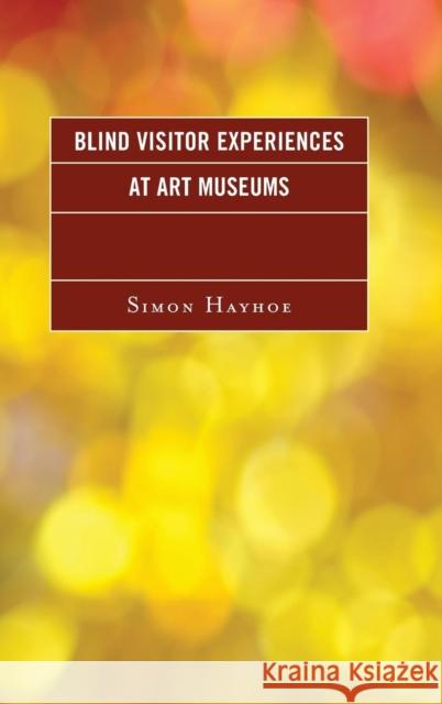 Blind Visitor Experiences at Art Museums Simon Hayhoe 9781442272057