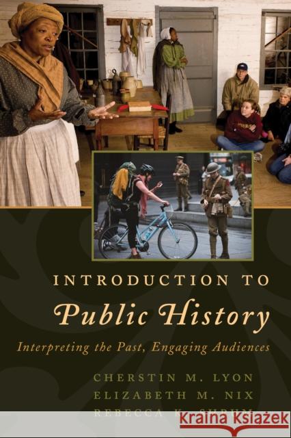 Introduction to Public History: Interpreting the Past, Engaging Audiences Cherstin M. Lyon Elizabeth M. Nix Rebecca K. Shrum 9781442272217 Rowman & Littlefield Publishers