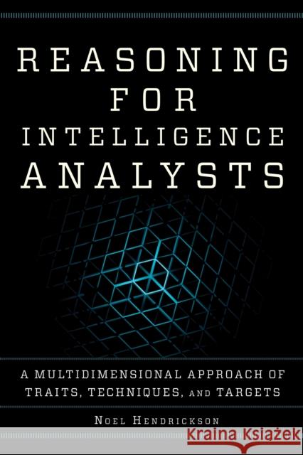 Reasoning for Intelligence Analysts: A Multidimensional Approach of Traits, Techniques, and Targets Noel Hendrickson 9781442272309