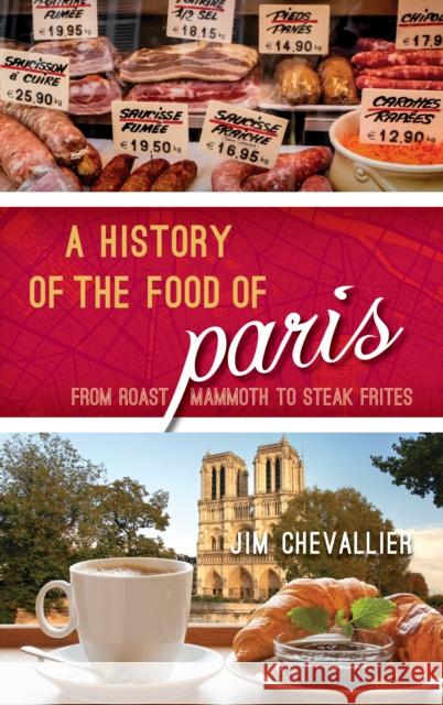 A History of the Food of Paris: From Roast Mammoth to Steak Frites James B. Chevallier 9781442272828 Rowman & Littlefield Publishers