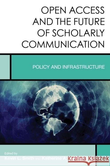 Open Access and the Future of Scholarly Communication: Policy and Infrastructure Kevin L. Smith Katherine A. Dickson 9781442273016 Rowman & Littlefield Publishers