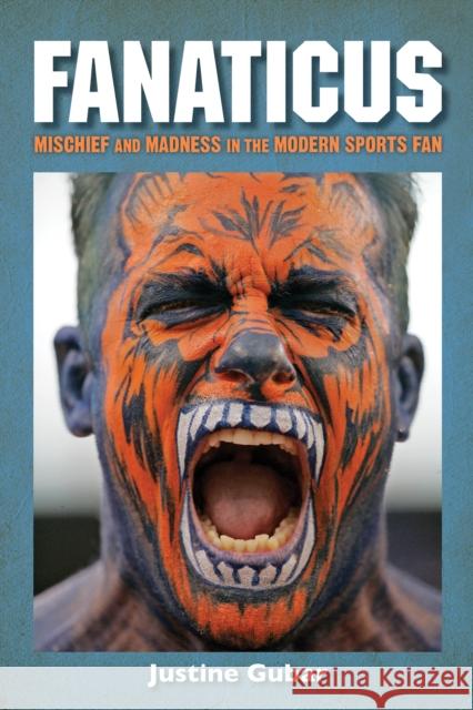 Fanaticus: Mischief and Madness in the Modern Sports Fan Justine Gubar 9781442273047 Rowman & Littlefield Publishers