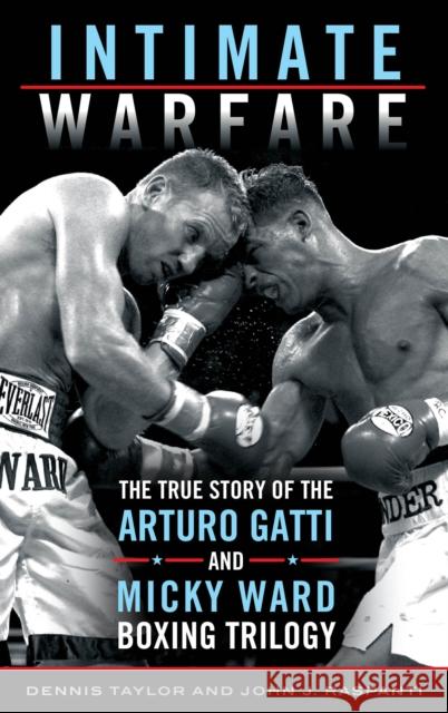 Intimate Warfare: The True Story of the Arturo Gatti and Micky Ward Boxing Trilogy Dennis Taylor John J. Raspanti 9781442273054