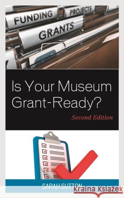 Is Your Museum Grant-Ready?, Second Edition Sutton, Sarah 9781442273092 Rowman & Littlefield Publishers