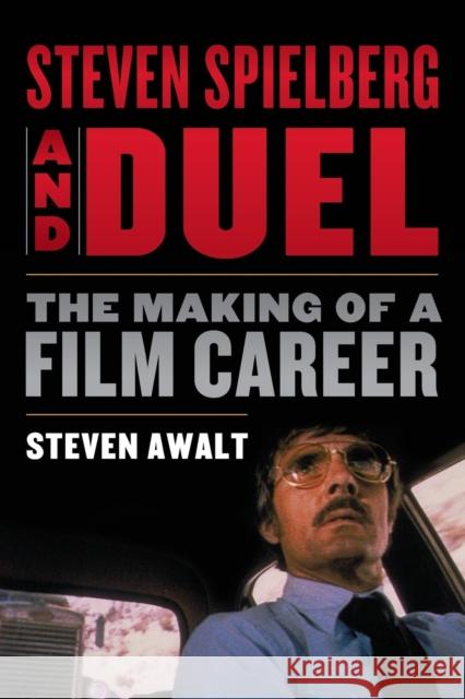 Steven Spielberg and Duel: The Making of a Film Career Steven Awalt 9781442273269 Rowman & Littlefield Publishers