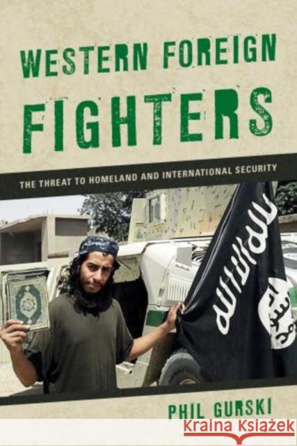Western Foreign Fighters: The Threat to Homeland and International Security Phil Gurski 9781442273795 Rowman & Littlefield Publishers