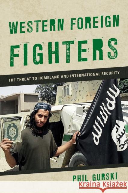 Western Foreign Fighters: The Threat to Homeland and International Security Phil Gurski 9781442273801 Rowman & Littlefield Publishers