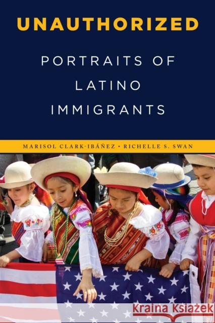 Unauthorized: Portraits of Latino Immigrants Clark-Ibanez Marisol                     Richelle S. Swan 9781442273825