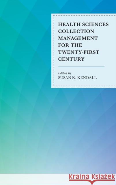 Health Sciences Collection Management for the Twenty-First Century Susan K. Kendall 9781442274211 Rowman & Littlefield Publishers