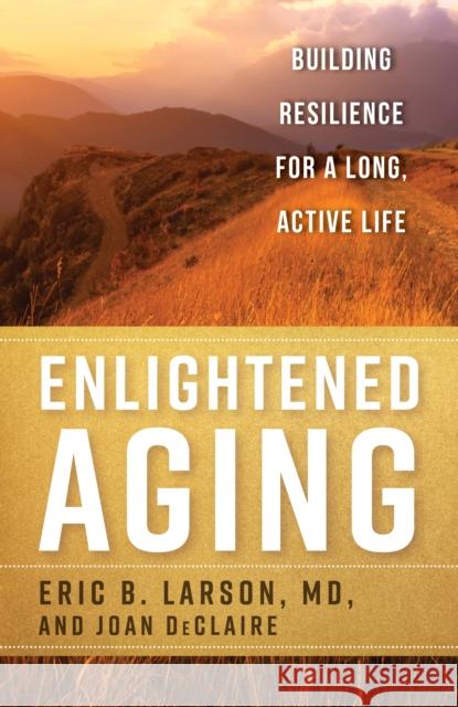Enlightened Aging: Building Resilience for a Long, Active Life Eric B., MD Larson Joan Declaire 9781442274365 Rowman & Littlefield Publishers