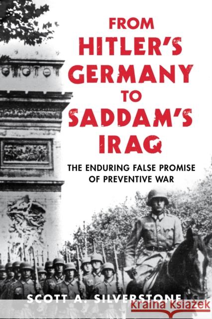 From Hitler's Germany to Saddam's Iraq: The Enduring False Promise of Preventive War Silverstone, Scott A. 9781442274457 Rowman & Littlefield Publishers