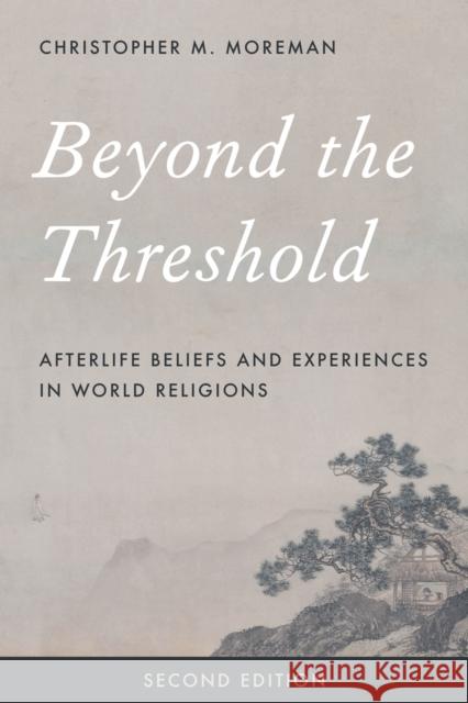 Beyond the Threshold: Afterlife Beliefs and Experiences in World Religions Christopher M. Moreman 9781442274945